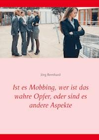 Ist es Mobbing, wer ist das wahre Opfer, oder sind es andere Aspekte - Jörg Bernhard - E-Book