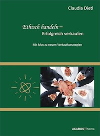 Ethisch handeln - Erfolgreich verkaufen. Mit Mut zu neuen Verkaufsstrategien - Claudia Dietl - E-Book