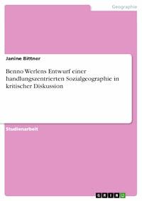 Benno Werlens Entwurf einer handlungszentrierten Sozialgeographie in kritischer Diskussion - Janine Bittner - E-Book