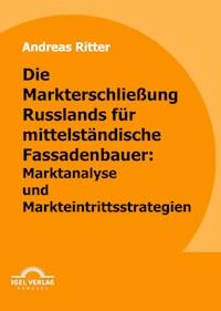 Die Markterschließung Russlands für mittelständische Fassadenbauer: Marktanalyse und Markteintrittsstrategien - Andreas Ritter - E-Book