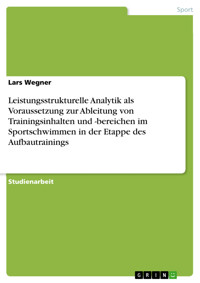 Leistungsstrukturelle Analytik als Voraussetzung zur Ableitung von Trainingsinhalten und -bereichen im Sportschwimmen in der Etappe des Aufbautrainings - Lars Wegner - E-Book