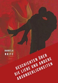 Geschichten über die Liebe und andere Absonderlichkeiten - Daniela Noitz - E-Book