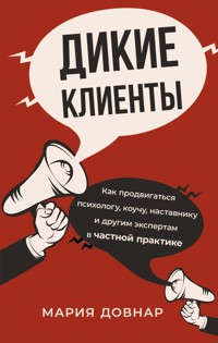 Дикие клиенты: как продвигаться психологу, коучу, наставнику и другим экспертам в частной практике - Мария Довнар - E-Book