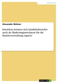 Inwiefern können sich Qualitätsberichte auch als Marketinginstrument für die  Bundesverwaltung eignen? - Alexander Wehner - E-Book