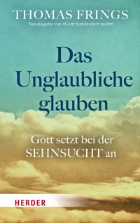 Das Unglaubliche glauben - Thomas Frings - E-Book