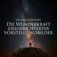 Die Wunderkraft zielgerichteter Vorstellungsbilder - Joseph Murphy - E-Book + Hörbuch