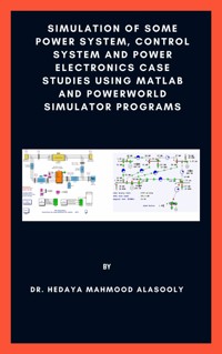 Simulation of Some Power System, Control System and Power Electronics Case Studies Using Matlab and PowerWorld Simulator - Dr. Hedaya Mahmood Alasooly - E-Book