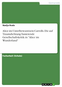 Alice im Unterbewusstsein Carrolls. Die auf Traumdichtung basierende Gesellschaftskritik in "Alice im Wunderland" - Nadja Rode - E-Book