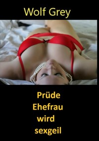 Prüde Ehefrau wird sexgeil - Wolf Grey - E-Book