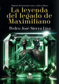 La leyenda del legado de Maximiliano - Pedro Sierra Lira - E-Book