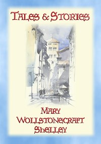 TALES and STORIES - 17 Tales and Stories by Mary W. Shelley - Mary Wollstonecraft Shelley - E-Book