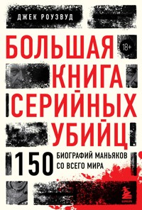 Большая книга серийных убийц. 150 биографий маньяков со всего мира - Джек Роузвуд - E-Book