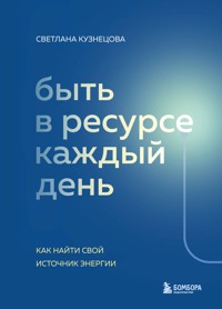 Быть в ресурсе каждый день. Как найти свой источник энергии - Светлана Кузнецова - E-Book