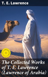 The Collected Works of T. E. Lawrence (Lawrence of Arabia) - T. E. Lawrence - E-Book