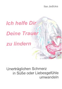 Ich helfe Dir Deine Trauer zu lindern - Ilse Jedlicka - E-Book