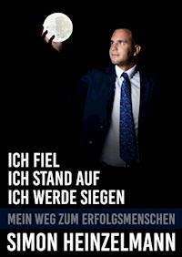 Ich fiel, ich stand auf, ich werde siegen - mein Weg zum Erfolgsmenschen - Simon Heinzelmann - E-Book