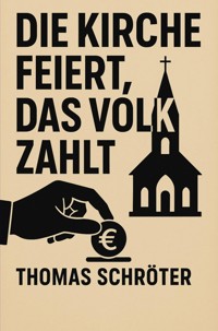 Die Kirche feiert, das Volk zahlt - Thomas Schröter - E-Book