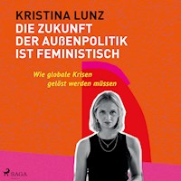 Die Zukunft der Außenpolitik ist feministisch: Wie globale Krisen gelöst werden müssen - Kristina Lunz - Hörbuch