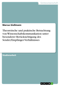 Theoretische und praktische Betrachtung von Wissenschaftskommunikation unter besonderer Berücksichtigung des Sender/Empfänger-Verhältnisses - Marcus Gießmann - E-Book