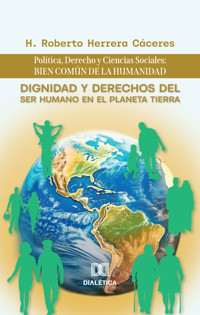 Dignidad y Derechos del Ser Humano en el Planeta Tierra: Política, Derecho y Ciencias Sociales: bien común de la humanidad - H. Roberto Herrera Cáceres - E-Book