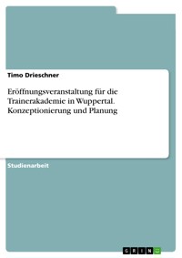 Eröffnungsveranstaltung für die Trainerakademie in Wuppertal. Konzeptionierung und Planung - Timo Drieschner - E-Book