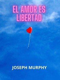 El amor es libertad (Traducido) - Joseph Murphy - E-Book