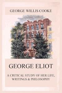 George Eliot; A Critical Study of Her Life, Writings & Philosophy - George Willis Cooke - E-Book