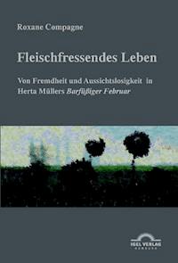 „Fleischfressendes Leben“ - Von Fremdheit und Aussichtslosigkeit in Herta Müllers "Barfüβiger Februar" - Roxane Compagne - E-Book