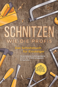 Schnitzen wie die Profis: Das Schnitzbuch für Einsteiger  - Die schönsten Schnitzprojekte Schritt für Schritt erfolgreich fertigstellen - inkl. Schnitzen mit Kindern & Projekten für das ganze Jahr - Tobias Goesmann - E-Book