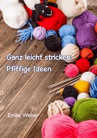 Ganz leicht stricken: Pfiffige Ideen - Emilie Weber - E-Book