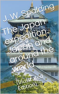 The Japan expedition. Japan and around the world / An account of three visits to the Japanese empire, with / sketches of Madeira, St. Helena, cape of Good Hope, / Mauritius, Ceylon, Singapore, China, and Loo-Choo - J. W. Spalding - E-Book