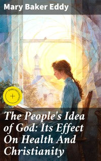 The People's Idea of God: Its Effect On Health And Christianity - Mary Baker Eddy - E-Book