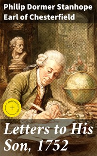 Letters to His Son, 1752 - Philip Dormer Stanhope, Earl of Chesterfield - E-Book