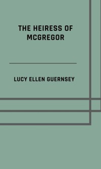 The heiress of McGregor - Lucy Ellen Guernsey - E-Book
