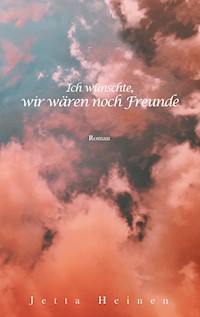 Ich wünschte, wir wären noch Freunde - Jetta Heinen - E-Book