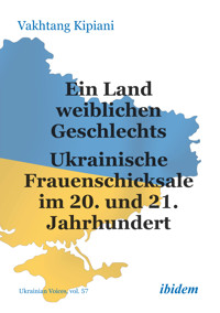 Ein Land weiblichen Geschlechts: Ukrainische Frauenschicksale im 20. und 21. Jahrhundert - Vakhtang Kipiani - E-Book