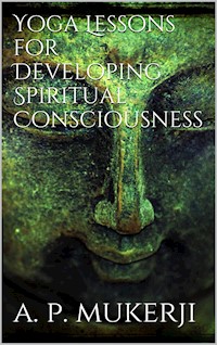 Yoga Lessons for Developing Spiritual Consciousness - A. P. Mukerji - E-Book