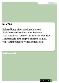 Behandlung eines fiktionalisierten Endphaseverbrechens des Zweiten Weltkrieges im Deutschunterricht der SEK I. Bedenken und Empfehlungen anhand von "Dunkelnacht" von Kirsten Boie - Nico Türk - E-Book