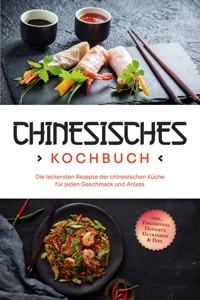 Chinesisches Kochbuch: Die leckersten Rezepte der chinesischen Küche für jeden Geschmack und Anlass - inkl. Fingerfood, Desserts, Getränken & Dips - Katharina Li - E-Book
