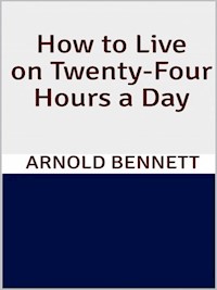 How to Live on Twenty-Four Hours a Day - Arnold Bennett - E-Book