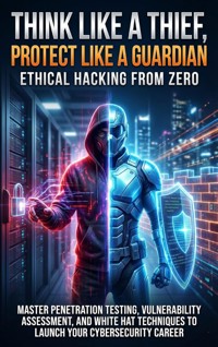 Think Like a Thief, Protect Like a Guardian: Ethical Hacking from Zero - Tessa Morgan - E-Book