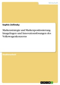 Markenstrategie und Markenpositionierung. Imagefragen und Innovationslösungen des Volkswagenkonzerns - Sophie Zellinsky - E-Book