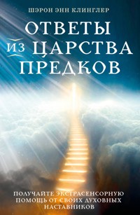 Ответы из Царства предков: получайте экстрасенсорную помощь от своих Духовных Наставников - Шэрон Энн Клинглер - E-Book