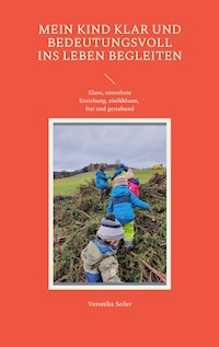 Mein Kind klar und bedeutungsvoll ins Leben begleiten - Veronika Seiler - E-Book
