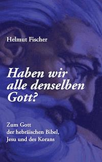 Haben wir alle denselben Gott? - Helmut Fischer - E-Book