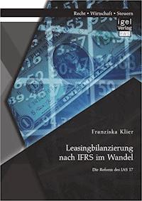 Leasingbilanzierung nach IFRS im Wandel: Die Reform des IAS 17 - Franziska Klier - E-Book