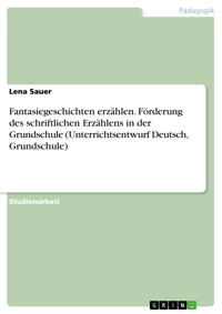 Fantasiegeschichten erzählen. Förderung des schriftlichen Erzählens in der Grundschule (Unterrichtsentwurf Deutsch, Grundschule) - Lena Sauer - E-Book