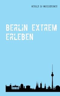 Berlin extrem erleben - Herold zu Moschdehner - E-Book