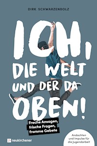 Ich, die Welt und DER da oben! - Freche Ansagen, frische Fragen, fromme Gebete - Dirk Schwarzenbolz - E-Book