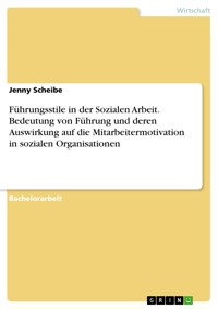 Führungsstile in der Sozialen Arbeit. Bedeutung von Führung und deren Auswirkung auf die Mitarbeitermotivation in sozialen Organisationen - Jenny Scheibe - E-Book